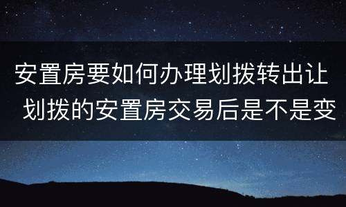安置房要如何办理划拨转出让 划拨的安置房交易后是不是变成出让