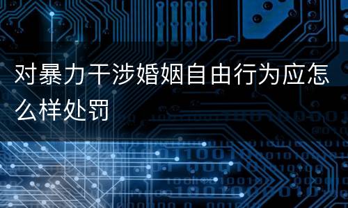 对暴力干涉婚姻自由行为应怎么样处罚