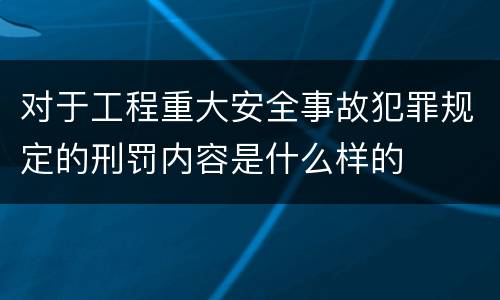 对于工程重大安全事故犯罪规定的刑罚内容是什么样的