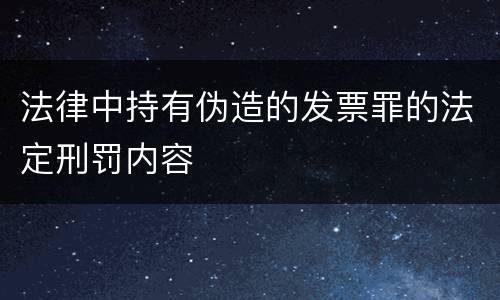 法律中持有伪造的发票罪的法定刑罚内容