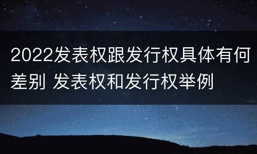2022发表权跟发行权具体有何差别 发表权和发行权举例