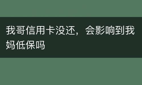 我哥信用卡没还，会影响到我妈低保吗