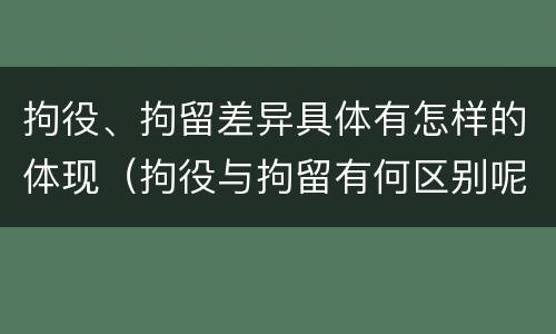 拘役、拘留差异具体有怎样的体现（拘役与拘留有何区别呢举例说明）