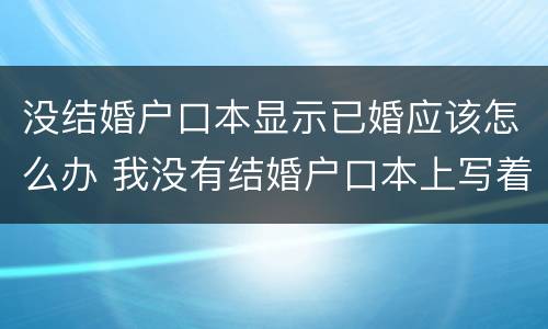 没结婚户口本显示已婚应该怎么办 我没有结婚户口本上写着已婚怎么办