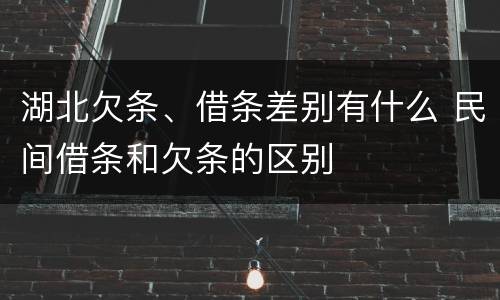湖北欠条、借条差别有什么 民间借条和欠条的区别