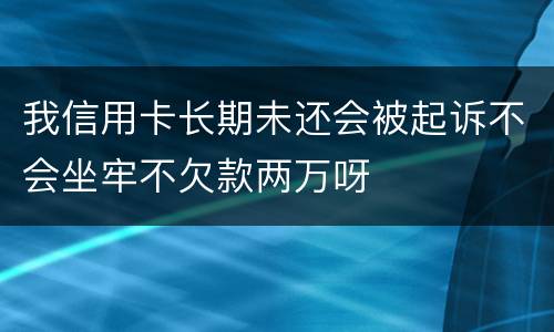 我信用卡长期未还会被起诉不会坐牢不欠款两万呀