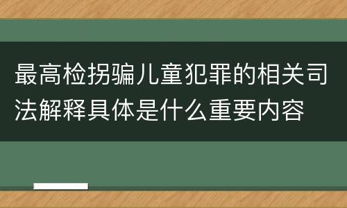 最高检拐骗儿童犯罪的相关司法解释具体是什么重要内容