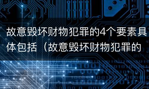 故意毁坏财物犯罪的4个要素具体包括（故意毁坏财物犯罪的4个要素具体包括哪些）