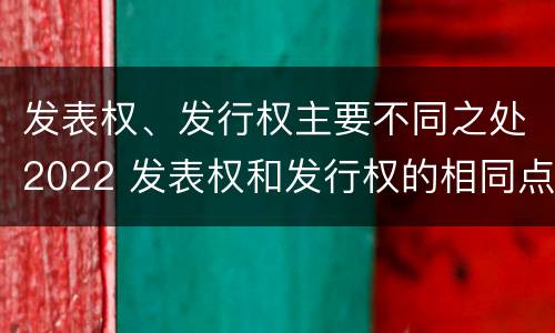 发表权、发行权主要不同之处2022 发表权和发行权的相同点