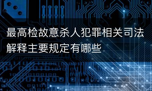 最高检故意杀人犯罪相关司法解释主要规定有哪些