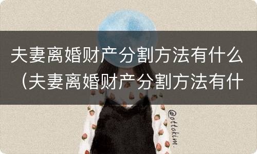 夫妻离婚财产分割方法有什么（夫妻离婚财产分割方法有什么不同）