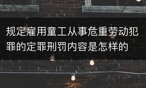 规定雇用童工从事危重劳动犯罪的定罪刑罚内容是怎样的