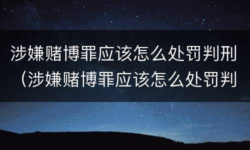涉嫌赌博罪应该怎么处罚判刑（涉嫌赌博罪应该怎么处罚判刑的）