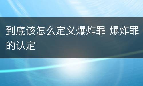 到底该怎么定义爆炸罪 爆炸罪的认定