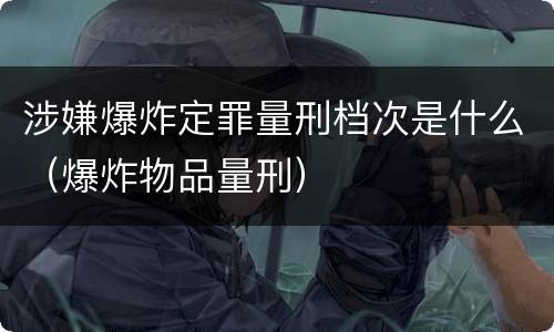 涉嫌爆炸定罪量刑档次是什么（爆炸物品量刑）