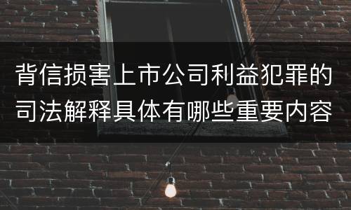 背信损害上市公司利益犯罪的司法解释具体有哪些重要内容