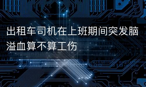 出租车司机在上班期间突发脑溢血算不算工伤