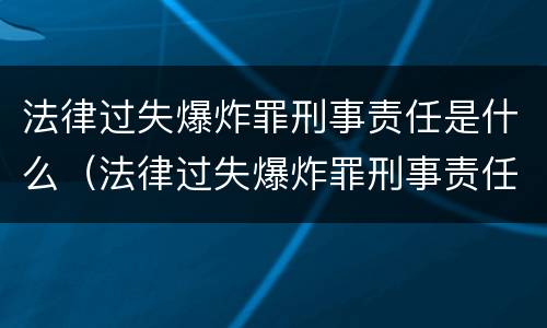 法律过失爆炸罪刑事责任是什么（法律过失爆炸罪刑事责任是什么）