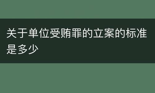 关于单位受贿罪的立案的标准是多少