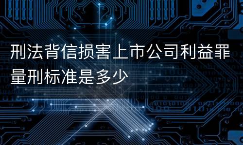 刑法背信损害上市公司利益罪量刑标准是多少