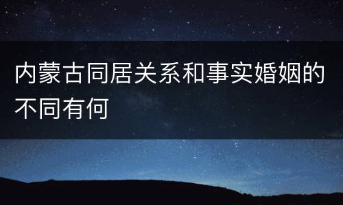 内蒙古同居关系和事实婚姻的不同有何