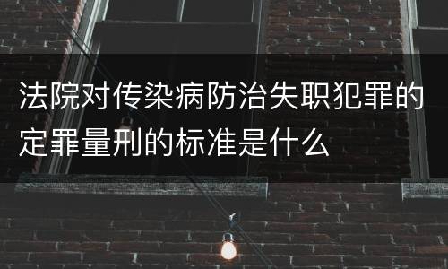 法院对传染病防治失职犯罪的定罪量刑的标准是什么