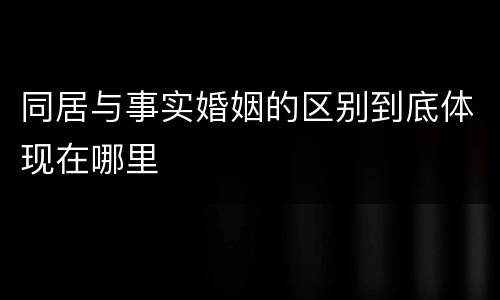 同居与事实婚姻的区别到底体现在哪里