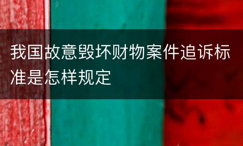 我国故意毁坏财物案件追诉标准是怎样规定
