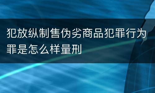 犯放纵制售伪劣商品犯罪行为罪是怎么样量刑