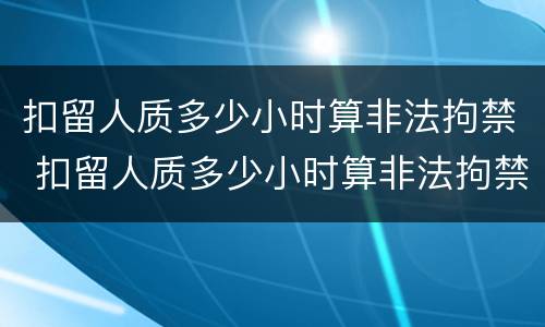 扣留人质多少小时算非法拘禁 扣留人质多少小时算非法拘禁呢
