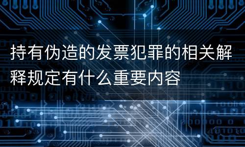 持有伪造的发票犯罪的相关解释规定有什么重要内容