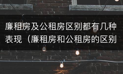 廉租房及公租房区别都有几种表现（廉租房和公租房的区别）