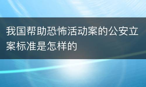 我国帮助恐怖活动案的公安立案标准是怎样的