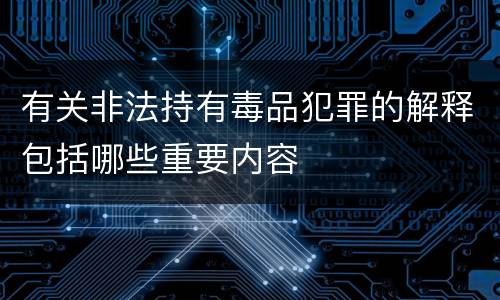 有关非法持有毒品犯罪的解释包括哪些重要内容