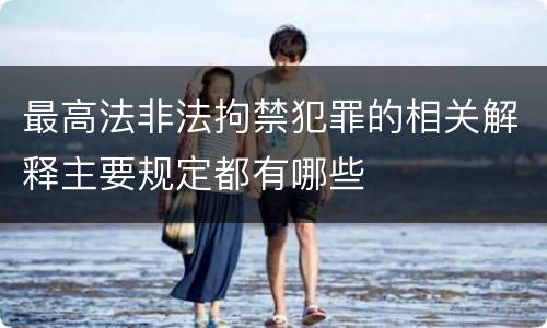最高法非法拘禁犯罪的相关解释主要规定都有哪些