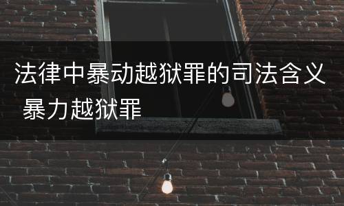 法律中暴动越狱罪的司法含义 暴力越狱罪
