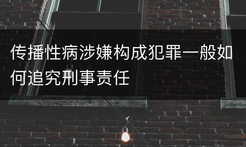 传播性病涉嫌构成犯罪一般如何追究刑事责任