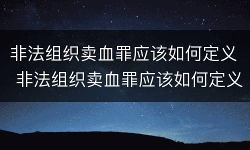非法组织卖血罪应该如何定义 非法组织卖血罪应该如何定义罪名