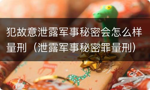 犯故意泄露军事秘密会怎么样量刑（泄露军事秘密罪量刑）