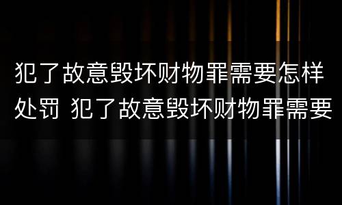 犯了故意毁坏财物罪需要怎样处罚 犯了故意毁坏财物罪需要怎样处罚才能缓刑