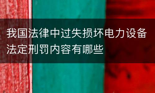 我国法律中过失损坏电力设备法定刑罚内容有哪些