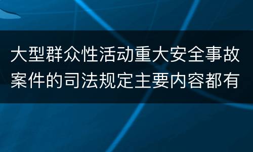 大型群众性活动重大安全事故案件的司法规定主要内容都有哪些