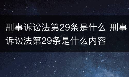 刑事诉讼法第29条是什么 刑事诉讼法第29条是什么内容