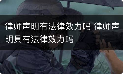 律师声明有法律效力吗 律师声明具有法律效力吗