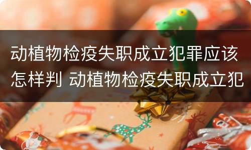 动植物检疫失职成立犯罪应该怎样判 动植物检疫失职成立犯罪应该怎样判罚