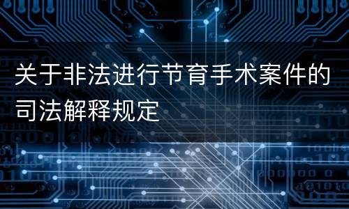 关于非法进行节育手术案件的司法解释规定