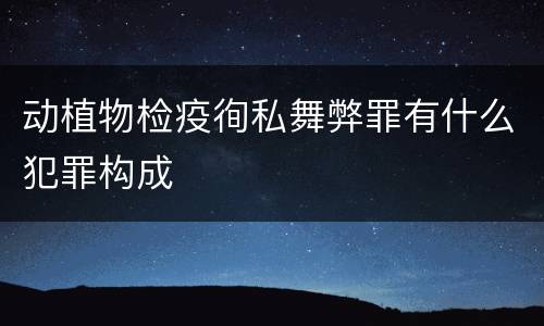 动植物检疫徇私舞弊罪有什么犯罪构成