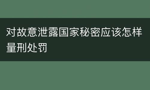 对故意泄露国家秘密应该怎样量刑处罚
