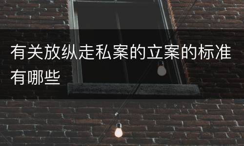 有关放纵走私案的立案的标准有哪些