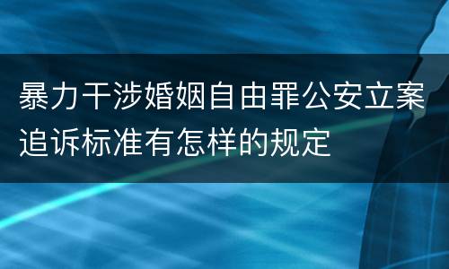 暴力干涉婚姻自由罪公安立案追诉标准有怎样的规定